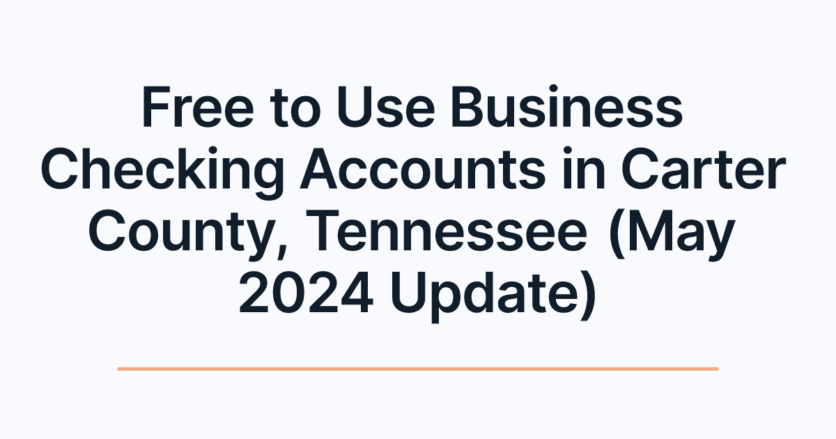 Free to Use Business Checking Accounts in Carter County, Tennessee (May 2024 Update)
